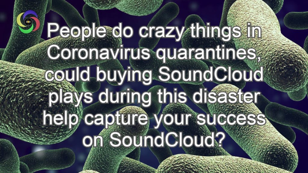 People do crazy things in Coronavirus quarantines, could buying SoundCloud plays during this disaster help capture your success on SoundCloud